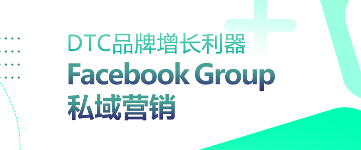 DTC品牌增长利器：Facebook Group私域营销