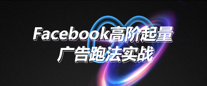 Facebook高阶起量广告跑法实战课程