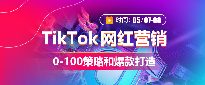 【专题课】TikTok网红营销 0-100策略和爆款打造
