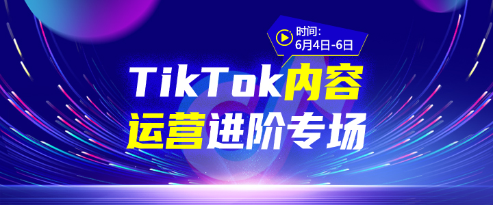 【训练营】TikTok内容运营进阶专场